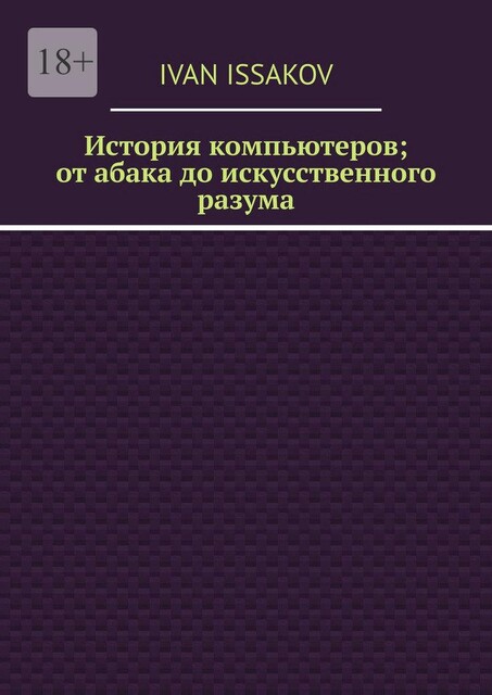 История компьютеров; от абака до искусственного разума, Ivan Issakov