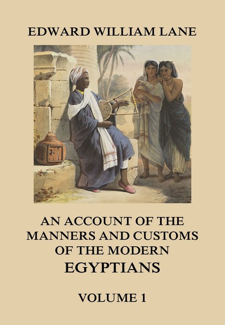 An Account of The Manners and Customs of The Modern Egyptians, Volume 1, Edward William Lane