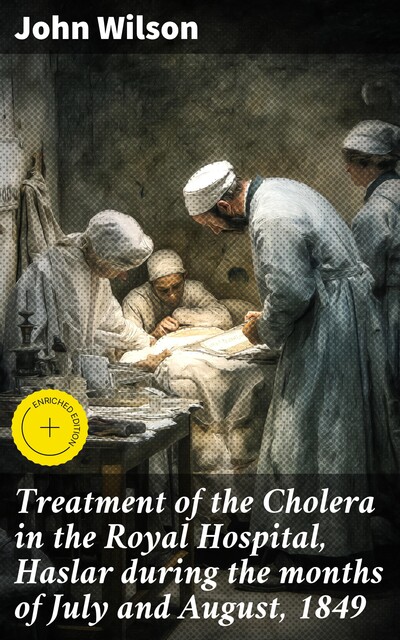 Treatment of the Cholera in the Royal Hospital, Haslar during the months of July and August, 1849, John Wilson