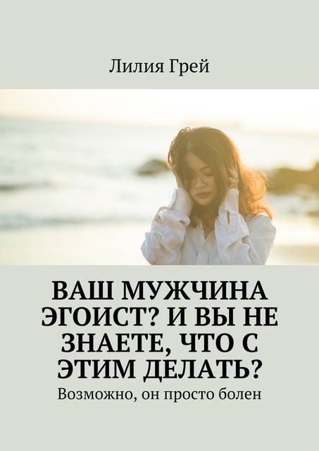 Ваш мужчина эгоист? И вы не знаете, что с этим делать, Лилия Грей