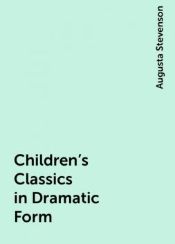 Children's Classics in Dramatic Form, Augusta Stevenson