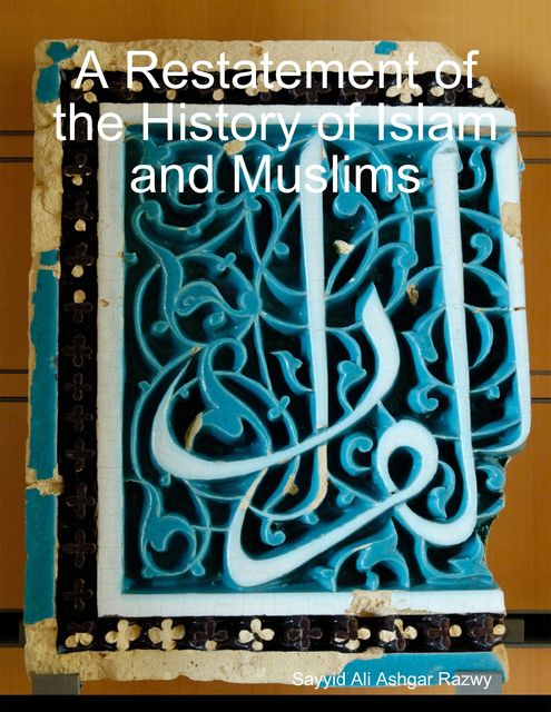 A Restatement of the History of Islam and Muslims, Sayyid Ali Ashgar Razwy