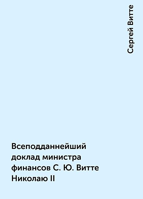Всеподданнейший доклад министра финансов С.Ю. Витте Николаю II, Сергей Витте