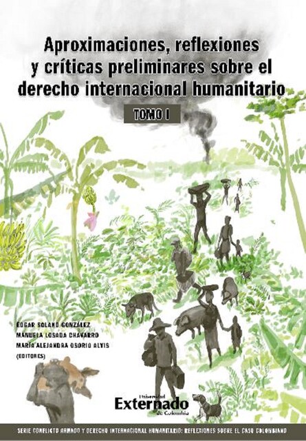 Aproximaciones, reflexiones y criticas preliminares sobre el Derecho Internacional Humanitario. Tomo I, Edgar González, Manuela Losada Chavarro, María Alejandra Osorio Alvis