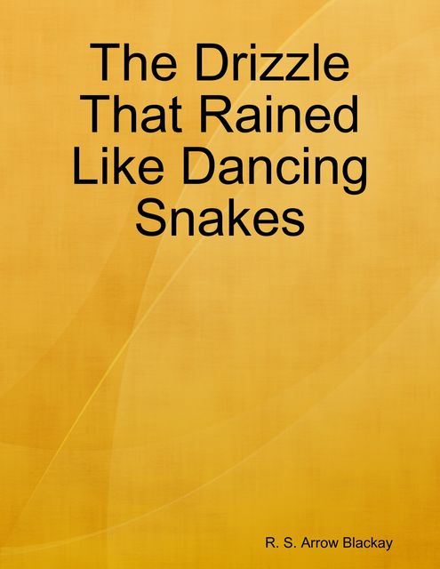 The Drizzle That Rained Like Dancing Snakes, R.S. Arrow Blackay