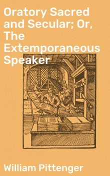 Oratory Sacred and Secular; Or, The Extemporaneous Speaker, William Pittenger