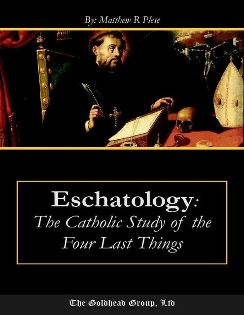 Eschatology: The Catholic Study of the Four Last Things, Matthew R.Plese