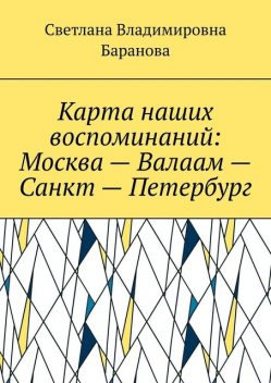 Карта наших воспоминаний: Москва — Валаам — Санкт — Петербург, Светлана Баранова