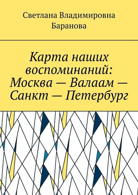 Карта наших воспоминаний: Москва — Валаам — Санкт — Петербург, Светлана Баранова