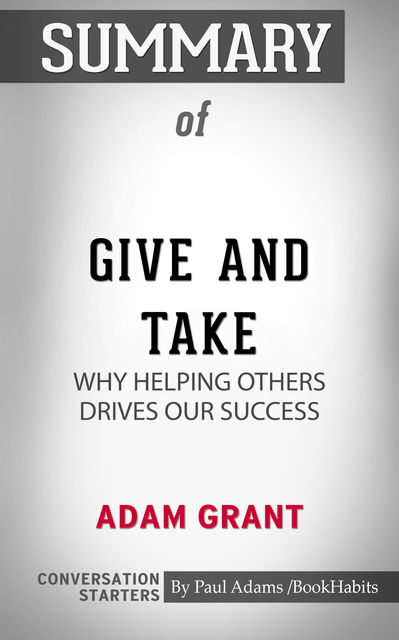 Summary of Give and Take: Why Helping Others Drives Our Success, Paul Adams