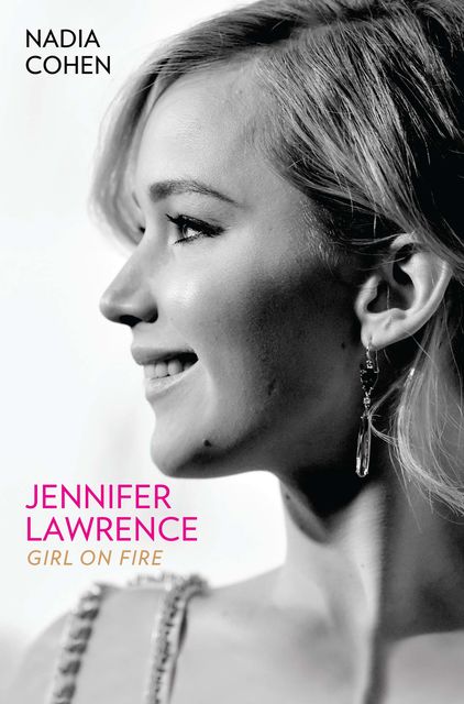 Jennifer Lawrence: Girl on Fire – The Biography, Nadia Cohen