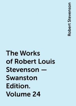 The Works of Robert Louis Stevenson – Swanston Edition. Volume 24, Robert Stevenson