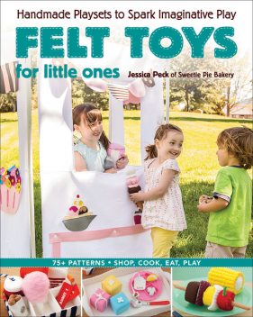 Felt Toys for Little Ones, Jessica Peck