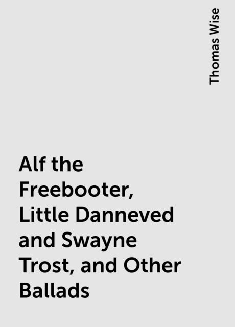 Alf the Freebooter, Little Danneved and Swayne Trost, and Other Ballads, Thomas Wise