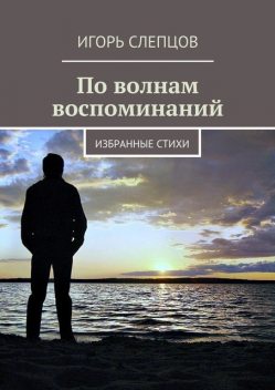 По волнам воспоминаний. Избранные стихи, Игорь Слепцов