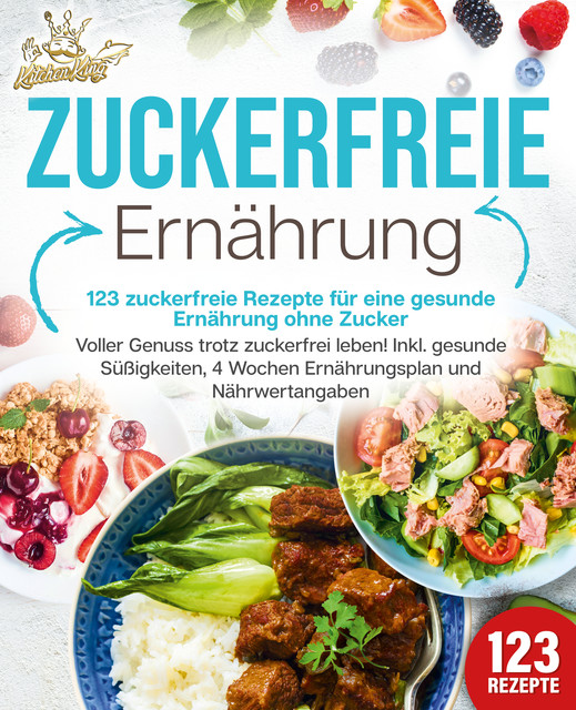 Zuckerfreie Ernährung – 123 zuckerfreie Rezepte für eine gesunde Ernährung ohne Zucker: Voller Genuss trotz zuckerfreiem leben! Inkl. Gesunde Süßigkeiten, 4 Wochen Ernährungsplan und Nährwertangaben, Kitchen King