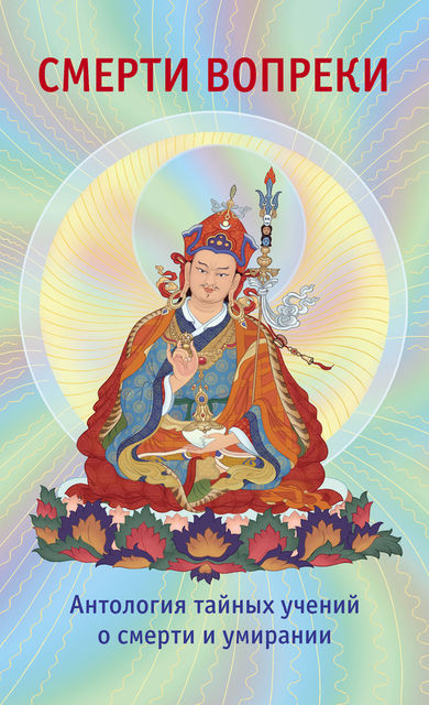 Смерти вопреки. Антология тайных учений о смерти и умирании традиции дзогчен тибетского буддизма, Лама Сонам Дордже