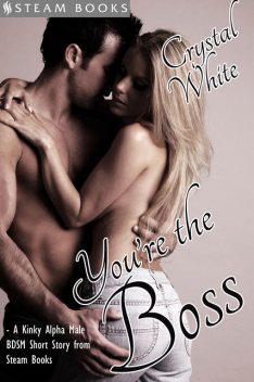 You're the Boss – A Kinky Alpha Male BDSM Short Story From Steam Books, Steam Books, Crystal White