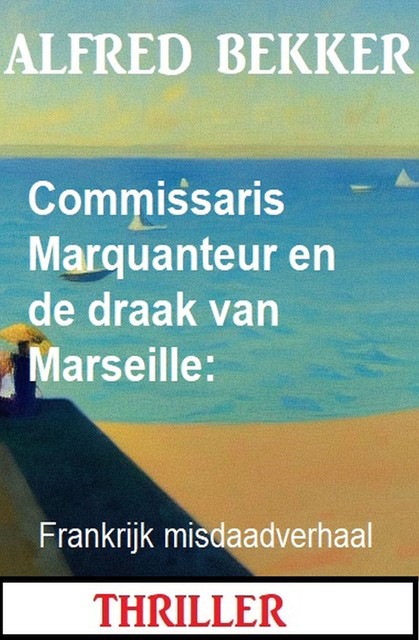 Commissaris Marquanteur en de draak van Marseille: Frankrijk misdaadverhaal, Alfred Bekker