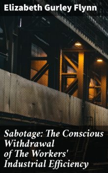 Sabotage: The Conscious Withdrawal of The Workers' Industrial Efficiency, Elizabeth Gurley Flynn