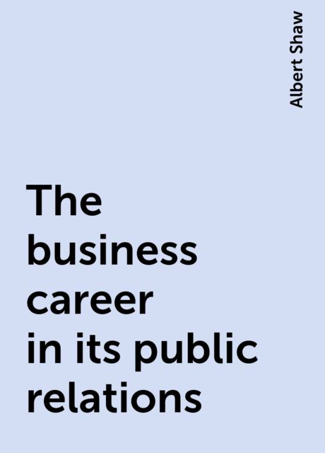 The business career in its public relations, Albert Shaw