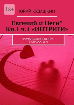 Евгений и Неги* Кн.1. Ч.4 «ИНТРИГИ». (Роман для взрослых, в стихах, 18+), Юрий Кудашкин