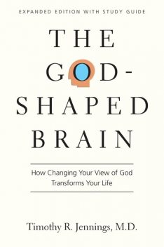 The God-Shaped Brain: How Changing Your View of God Transforms Your Life, Jennings