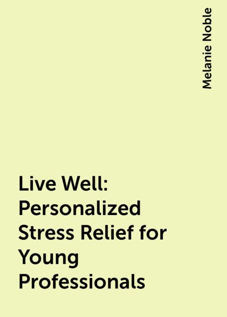 Live Well: Personalized Stress Relief for Young Professionals, Melanie Noble