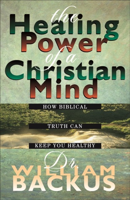 Healing Power of the Christian Mind, William Backus