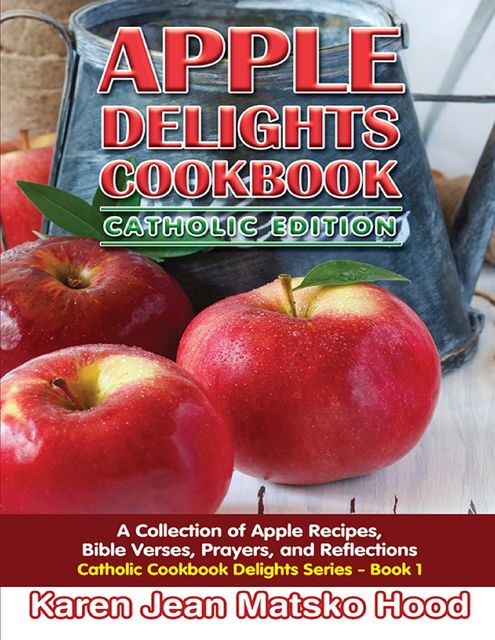 Apple Delights Cookbook, Catholic Edition, Karen Jean Matsko Hood