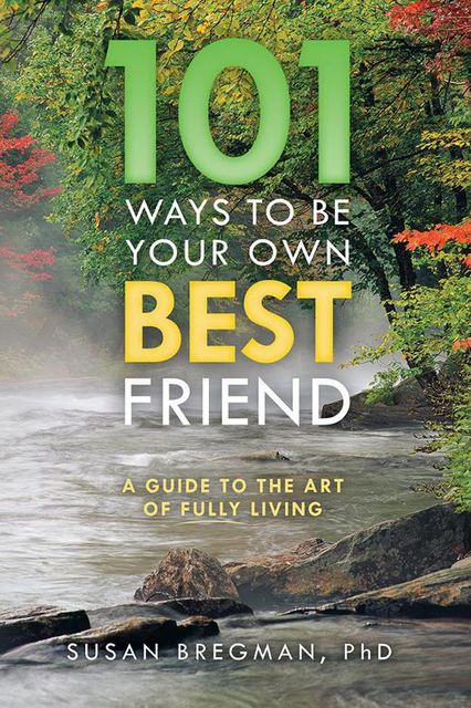 101 Ways to Be Your Own Best Friend: A Guide to the Art of Fully Living, Susan Bregman