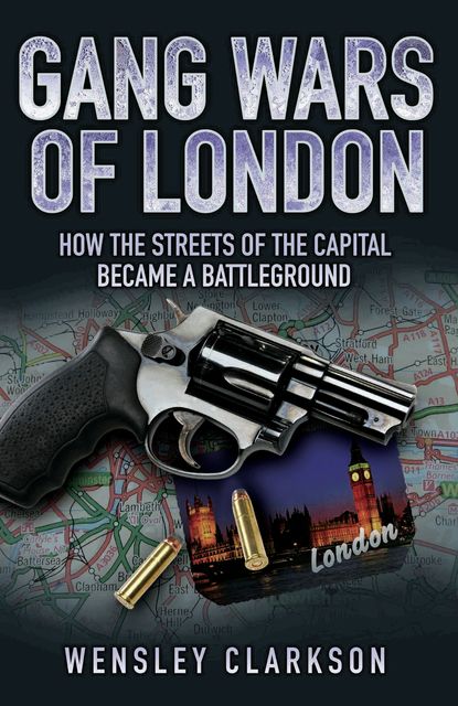 Gang Wars of London – How the Streets of the Capital Became a Battleground, Wensley Clarkson