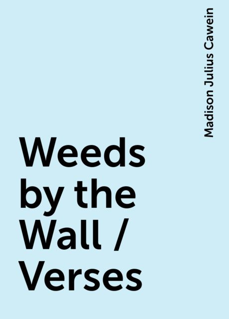 Weeds by the Wall / Verses, Madison Julius Cawein
