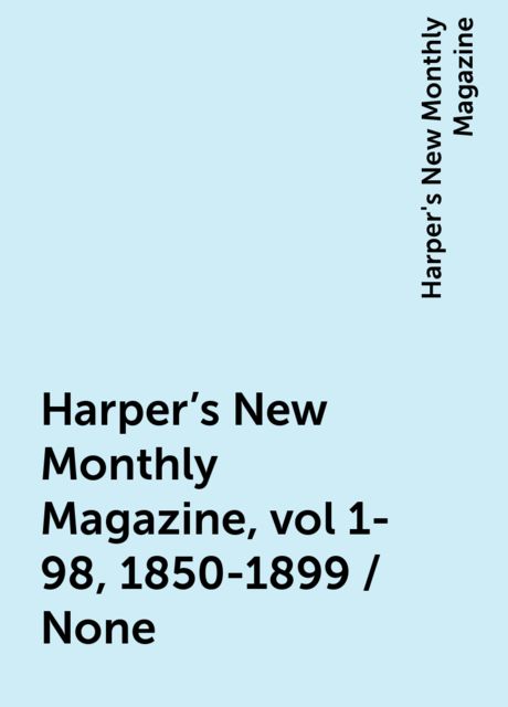 Harper's New Monthly Magazine, vol 1-98, 1850-1899 / None, Harper's New Monthly Magazine
