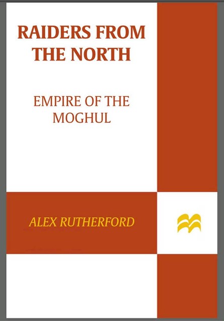 Raiders from the North: Empire of the Moghul, Alex Rutherford