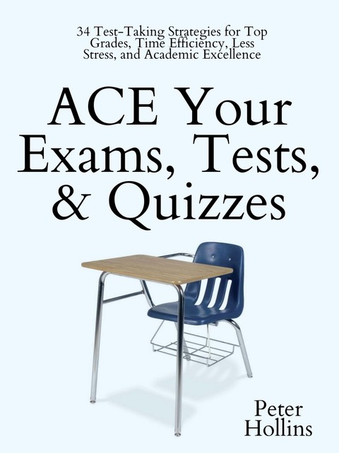 ACE Your Exams, Tests, & Quizzes, Peter Hollins