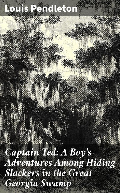 Captain Ted: A Boy's Adventures Among Hiding Slackers in the Great Georgia Swamp, Louis Pendleton