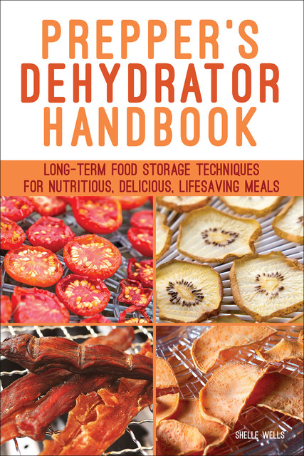 Prepper's Dehydrator Handbook, Shelle Wells