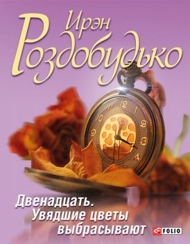 Двенадцать. Увядшие цветы выбрасывают (сборник), Ирэн Роздобудько