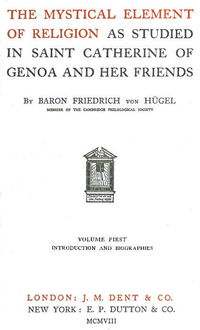 The Mystical Element of Religion, as studied in Saint Catherine of Genoa and her friends, Baron Friedrich Von Hügel