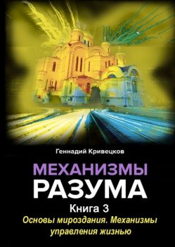 Механизмы разума. Книга 3. Основы мироздания. Механизмы управления жизнью, Геннадий Кривецков