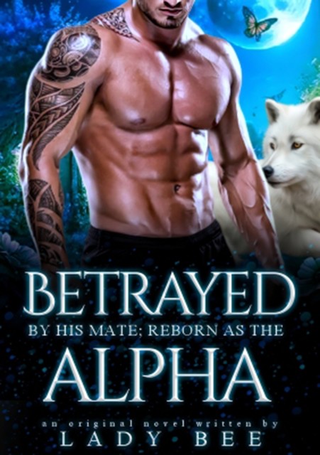 Betrayed By His Mate; Reborn as the Alpha, Lady Bee