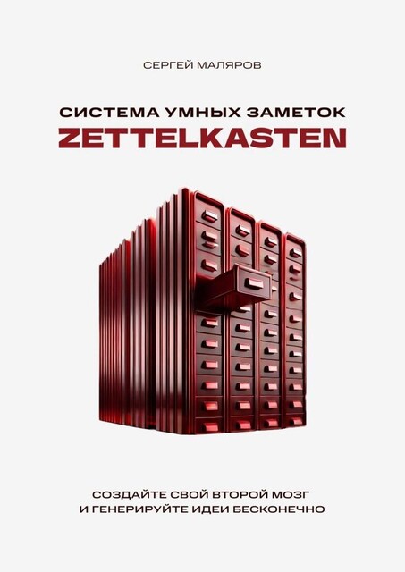 Система умных заметок Zettelkasten. Создайте свой второй мозг и генерируйте идеи бесконечно, Сергей Маляров