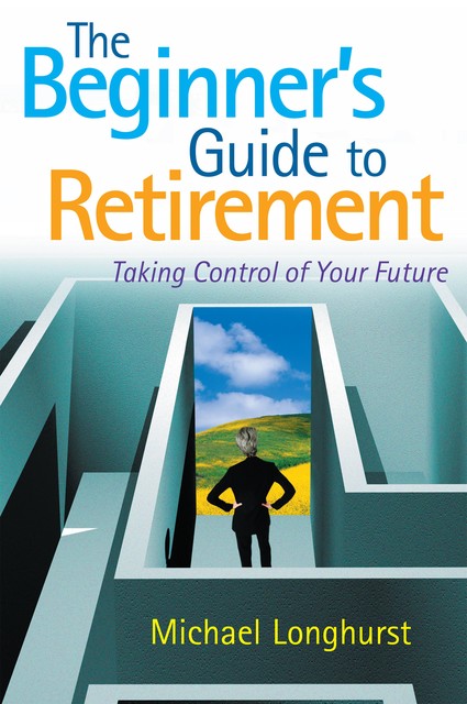 The Beginner's Guide to Retirement – Take Control of Your Future, Michael Longhurst