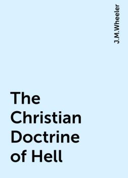The Christian Doctrine of Hell, J.M.Wheeler