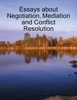 Essays About Negotiation, Mediation and Conflict Resolution, Roberto Miguel Rodriguez