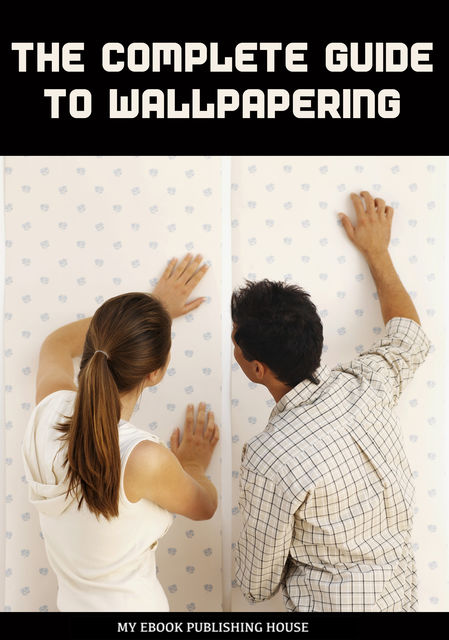 The Complete Guide to Wallpapering, My Ebook Publishing House