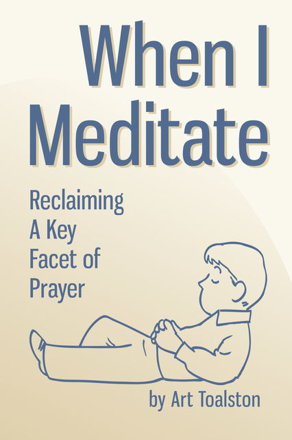 When I Meditate: Reclaiming a Key Facet of Prayer, Art Toalston