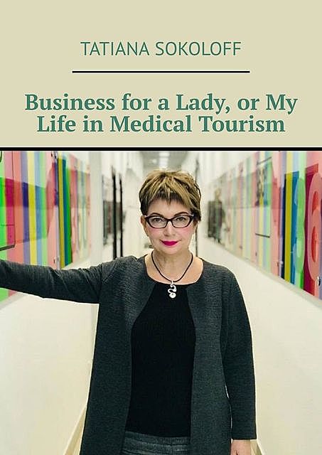 Business for a Lady, or My Life in Medical Tourism, Tatiana Sokoloff