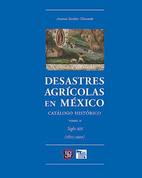 Desastres agrícolas en México. Catálogo histórico, II, Antonio Escobar Ohmstede